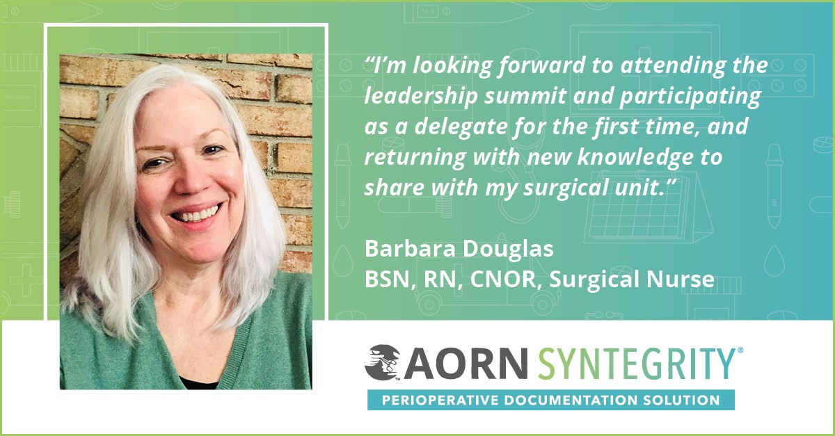 “I look forward to attending the leadership summit and participating as a delegate for the first time, and returning with new knowledge to share with my surgical unit,” said Barbara Douglas, BSN, RN, CNOR, surgical nurse.